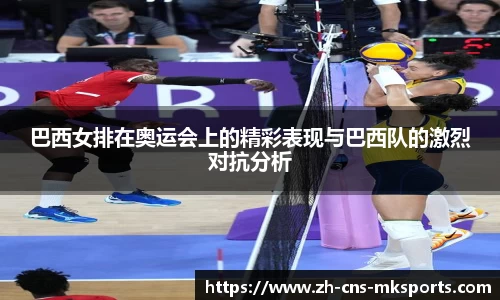 巴西女排在奥运会上的精彩表现与巴西队的激烈对抗分析